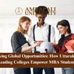Unlocking Global Opportunities: How Uttarakhand’s Leading Colleges Empower MBA Students