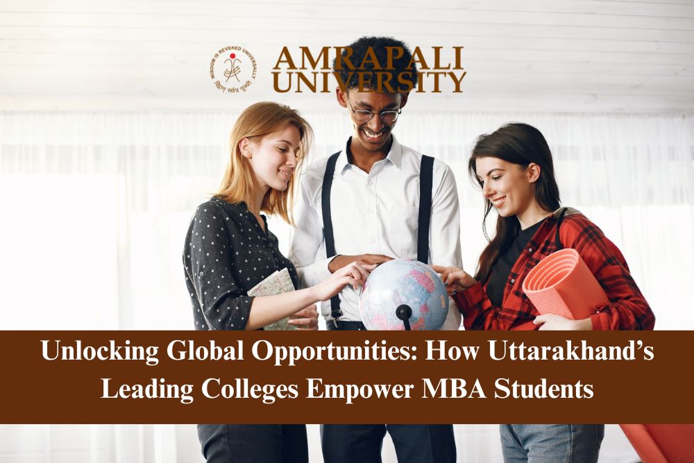 Unlocking Global Opportunities: How Uttarakhand’s Leading Colleges Empower MBA Students
